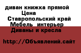  диван книжка прямой › Цена ­ 9 000 - Ставропольский край Мебель, интерьер » Диваны и кресла   